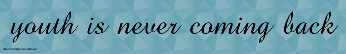 youth is never coming back